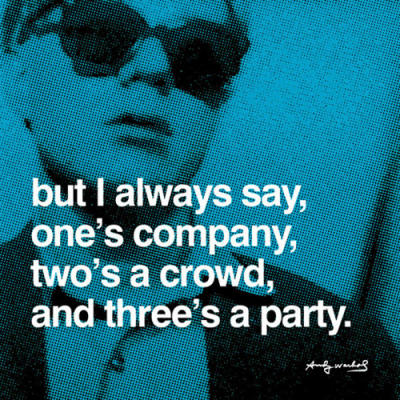 But I always say, one's company, two's a crowd, and three's a party